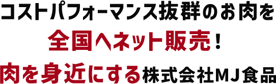 コストパフォーマンス抜群のお肉を全国へネット販売！肉を身近にする株式会社MJ食品